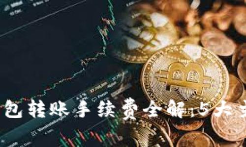 2023年区块链钱包转账手续费全解：5大主流钱包费用对比