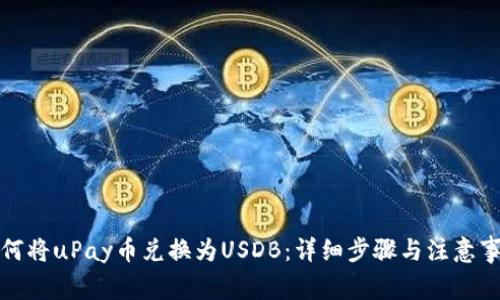 如何将uPay币兑换为USDB:详细步骤与注意事项