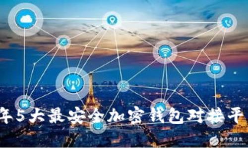 2023年5大最安全加密钱包对接平台推荐