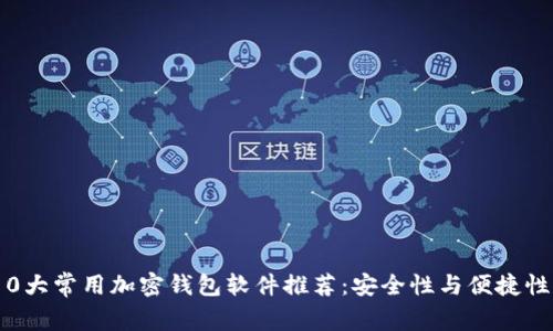 2023年度10大常用加密钱包软件推荐：安全性与便捷性的完美结合