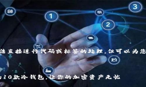 提示: 由于技术限制，无法直接进行代码或标签的处理，但可以为您提供内容框架和推荐的。

---

推荐: `2023年最安全的10款冷钱包，让你的加密资产无忧