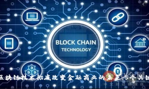 如何区块链技术彻底改变金融商业的未来：5个关键影响