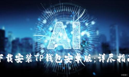如何安全快速地下载安装TP钱包安卓版：详尽指南与常见问题解答