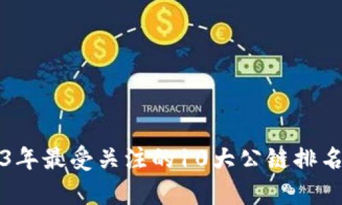 2023年最受关注的10大公链排名分析