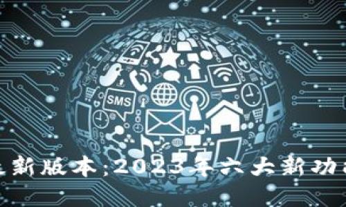 TP钱包最新版本：2023年六大新功能与改进