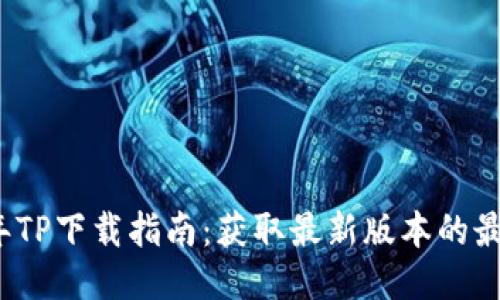 2025年TP下载指南:获取最新版本的最佳途径