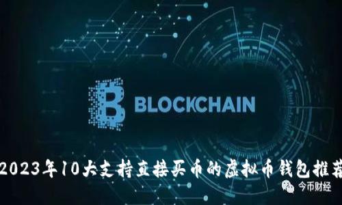 2023年10大支持直接买币的虚拟币钱包推荐
