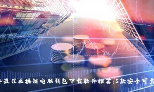 2023年最佳区块链电脑钱包下载软件推荐：5款安全可靠的软件