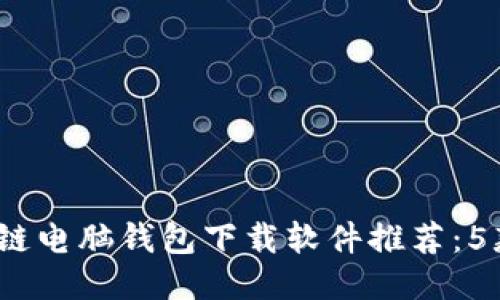 2023年最佳区块链电脑钱包下载软件推荐：5款安全可靠的软件