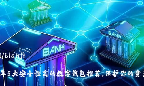 bianji/bianji

2023年5大安全性高的数字钱包推荐，保护你的资产安全