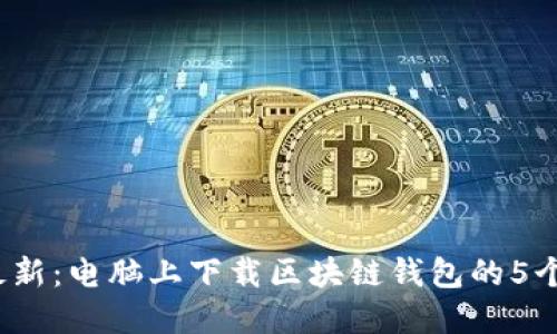2023年最新：电脑上下载区块链钱包的5个实用技巧