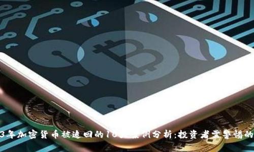 2023年加密货币被追回的10大案例分析:投资者需警惕的风险