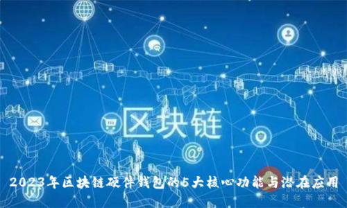 2023年区块链硬件钱包的5大核心功能与潜在应用