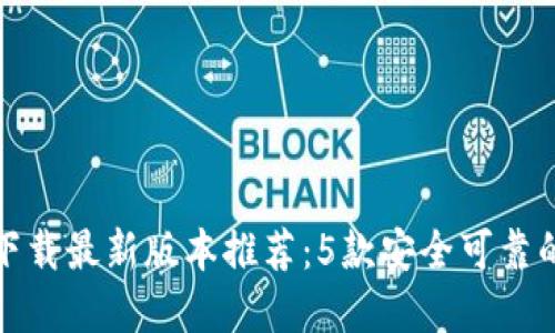 2023年虚拟币钱包下载最新版本推荐：5款安全可靠的钱包，你绝不能错过
