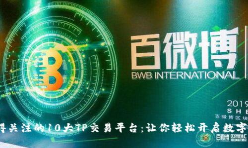 2023年最值得关注的10大TP交易平台：让你轻松开启数字资产交易之旅