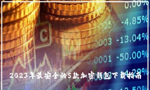 2023年最安全的5款加密钱包下载指南