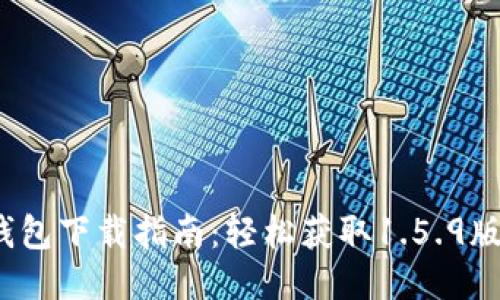 2023年最新版TP钱包下载指南：轻松获取1.5.9版本及安全使用技巧