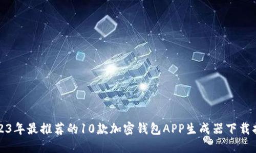 2023年最推荐的10款加密钱包APP生成器下载指南
