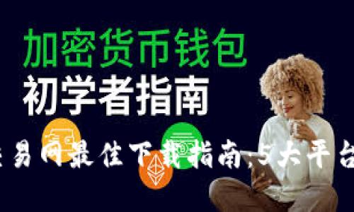 2023年比特币交易网最佳下载指南：5大平台对比与实用建议
