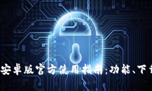 2023年TP钱包安卓版官方使用指南：功能、下载和安全性详解