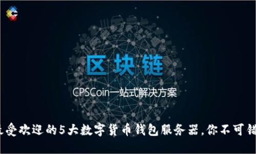 2023年最受欢迎的5大数字货币钱包服务器，你不可错过的选择