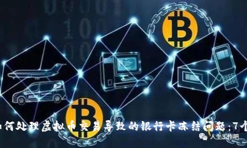 2023年如何处理虚拟币交易导致的银行卡冻结问题：7个实用技巧