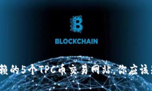 2023年最可信赖的5个TPC币交易网站,你应该知道的交易技巧