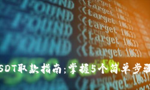 2023年USDT取款指南：掌握5个简单步骤轻松提现