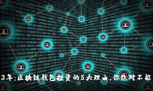 2023年：区块链钱包投资的5大理由，你绝对不能错过