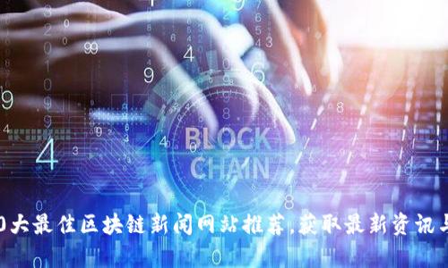 2023年10大最佳区块链新闻网站推荐,获取最新资讯与深入分析