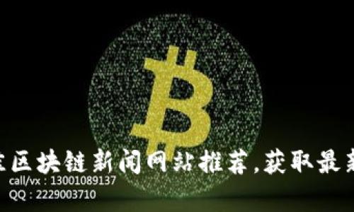 2023年10大最佳区块链新闻网站推荐,获取最新资讯与深入分析