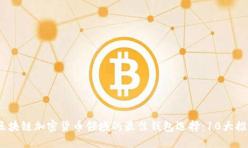 2023年区块链加密货币领域的最佳钱包选择：10大推荐与比较