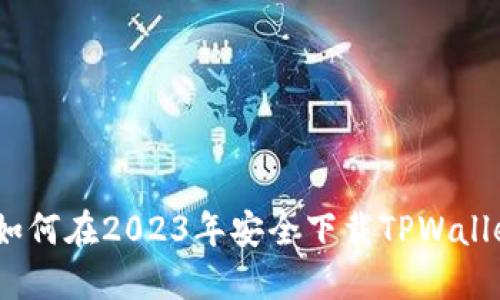 详尽指南:如何在2023年安全下载TPWallet应用程序