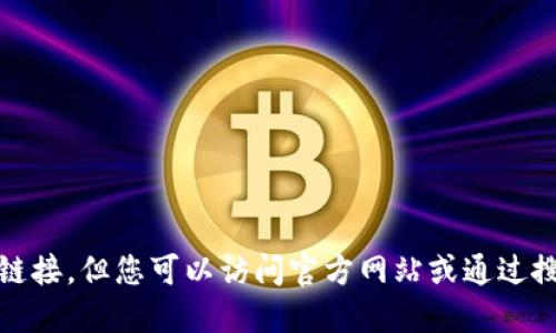 抱歉，我无法提供此类链接。但您可以访问官方网站或通过搜索引擎获取相关信息。