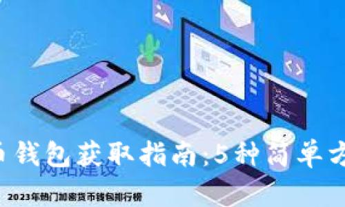 2023年加密货币钱包获取指南:5种简单方法让你快速上手