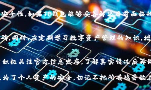 关于TP钱包跑路的真相分析：2023年用户必读的5个关键因素

TP钱包, 钱包跑路, 虚拟货币, 数字钱包/guanjianci

导言
在数字货币的快速发展中，各种交易平台和钱包层出不穷。这给用户带来了便利，也带来了潜在的风险。最近，关于TP钱包跑路的传言引发了广泛关注，许多用户纷纷询问其真实情况。本文将深入分析TP钱包的现状，以及用户需要关注的关键因素，希望能够为投资者提供一些参考。

1. TP钱包的背景
TP钱包是一款专注于数字货币管理的移动应用，用户可以通过它进行各类币种的存储和交易。它提供了简洁的用户界面和多种功能，吸引了大量用户。钱包背后的团队声称致力于为用户提供安全可靠的数字货币管理服务。然而，在市场风云变幻的背景下，仅仅依靠初期的良好形象并不足以确保其长久的生存。

2. 跑路传言的起因
关于TP钱包跑路的消息最初来源于一些社交媒体平台和区块链论坛。用户反馈他们无法正常提现，或在使用过程中遭遇技术问题。这一系列问题激起了用户的不满，同时也引发了隐私和安全的忧虑。有些用户认为这些问题是运营方故意为之，而另一些人则认为是技术故障。在缺乏官方回应的情况下，谣言迅速蔓延。

3. 用户提现问题的真实状况
很多投资者在尝试提现时遇到延迟，甚至无法完成操作。首先要认识的是，平台的流畅性与其服务器的稳定性以及用户数量密切相关。在数字货币的交易高峰期，许多钱包和交易所都曾出现过类似的提现延迟问题。然而，长时间的提现异常确实会让用户产生焦虑与恐慌，进而引发跑路猜测。

4. 维权与求证的正确方式
面对跑路的传言，很多用户感到无助。正确的维权方式应是主动联系TP钱包的客服，了解提现延迟的具体原因。同时，可以通过社交媒体或者区块链相关的社区进行舆论暴露，提高平台的透明度。如果发现客服不予响应或采取消极态度，用户可以收集证据并准备寻求法律援助。

5. 安全性与风险控制
任何数字钱包都面临安全风险，TP钱包也不例外。用户应该注意到，安全性涉及多个维度，包括平台的技术安全、用户的操作习惯、以及是否有合规监管等。使用TP钱包的用户建议开启双重验证，定期修改密码，并且尽量避免将过多资产存放在同一个钱包中。

6. 市场的竞争与未来
尽管目前TP钱包面临各种问题，但市场上的竞争依然激烈。越来越多的数字钱包应用正在崛起，这要求现有平台不断提升自己的服务和安全性。如果TP钱包能够妥善解决目前面临的挑战，仍有机会恢复用户的信任；反之，任何不作为的态度都可能导致用户的流失和市场的淘汰。

7. 用户的自我保护意识
作为数字资产的主人，用户需要有足够的保护意识。投资前尽量选择已有较长市场运营历史的平台，能够提供更高的安全保障和用户口碑。同时，应定期学习数字资产管理的知识，增强对虚拟货币空间的认知，降低因信息不对称而造成的投资风险。

8. 结论：冷静对待与理性决策
总之，关于TP钱包跑路的传言，用户在未获得确凿证据之前，切勿轻信网络谣言。在面对风险时，理性判断与冷静应对尤为重要。建议用户积极关注官方信息发布，了解真实情况后再做决策。同时，也要保持自身的警觉性，做好资产的管理与分散投资，尽量降低风险。

希望本文能够帮助你对TP钱包的现状建立一个全面的认识。同时，不论是哪个平台，进行数字资产投资时，都应保持谨慎心态，理智决策。为了个人资产的安全，切记不把所有鸡蛋放在一个篮子里。投资理财从来都是一条充满挑战与机遇的道路，永远需要保持一定的学习和跟进力度。