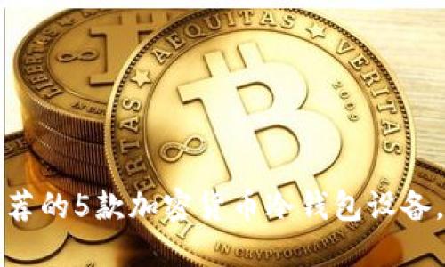 2023年最推荐的5款加密货币冷钱包设备,你必须了解!