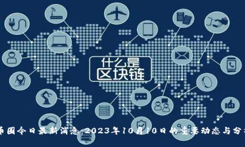 币圈今日最新消息：2023年10月10日的重要动态与分析