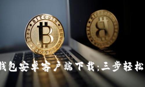 2023年最新版TP钱包安卓客户端下载:三步轻松开始加密货币管理