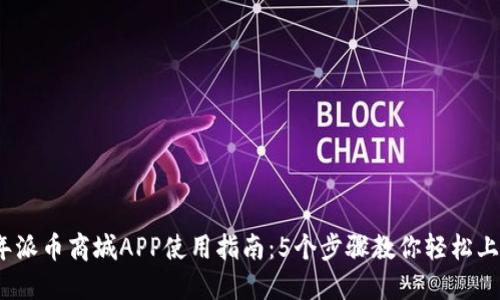 2023年派币商城APP使用指南：5个步骤教你轻松上手购物