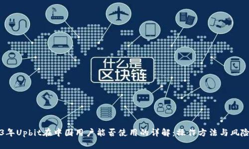 2023年Upbit在中国用户能否使用的详解：操作方法与风险分析