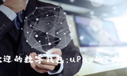 2023年最受欢迎的数字钱包：uPay的7大优势和使用指南