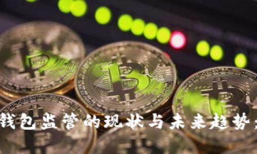 2023年数字货币钱包监管的现状与未来趋势：6个重要指标解读