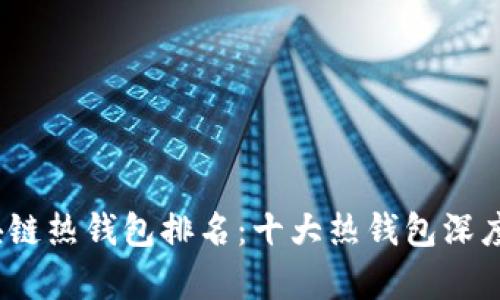 2023年区块链热钱包排名:十大热钱包深度解析与对比