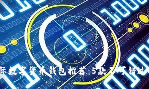 2023年国际数字货币钱包推荐:5款不可错过的顶尖选择