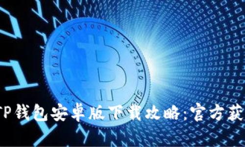 2023年最新TP钱包安卓版下载攻略：官方获取与使用指南