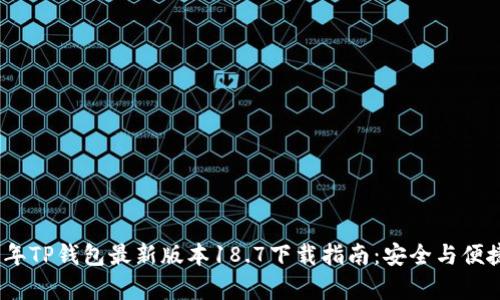 2023年TP钱包最新版本18.7下载指南：安全与便捷并存