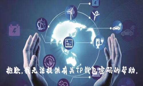 抱歉，我无法提供有关TP钱包密码的帮助。