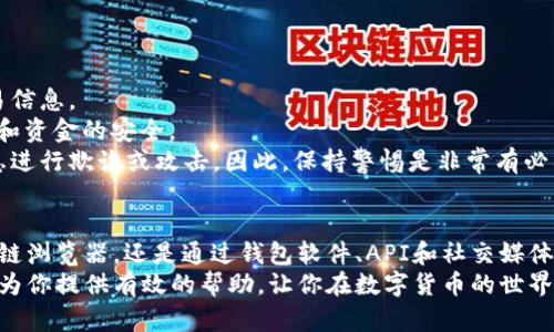 区块链交易ID查询的完整指南：5种高效方法让你轻松找到交易记录

区块链, 交易ID, 查询方法, 数字货币/guanjianci

区块链交易ID的基本概念
在数字货币和区块链的世界里，每一笔交易都有一个唯一的标识符，称为交易ID（Transaction ID，简称TxID）。这个ID是由区块链系统生成的，保证了交易的唯一性。无论你是在交易所进行买卖，还是在个人钱包之间转账，都会生成相应的交易ID。该ID不仅是对交易的标识，还能帮助用户追踪交易状态。

为什么需要查询交易ID？
查询交易ID可以让你确认一笔交易是否已经成功被区块链网络所确认。对于交易所用户而言，了解交易的状态、确认时间和费用等信息是非常重要的，因为这直接影响到资金的安全性。例如，若你在交易所提币到个人钱包，确认交易成功后，你才会放心地认为资金已经安全到账。
此外，区块链的透明性使得所有交易记录都对外开放，用户可以随时通过交易ID查找到相关的交易信息。这也是许多用户选择使用区块链技术的主要原因之一，确保了信息的透明和可追溯性。

如何查询区块链交易ID？
下面介绍几种常见且高效的查询方法，帮助你快速找到需要的交易记录。

h4方法一：使用区块链浏览器/h4
区块链浏览器是最常用的查询工具，几乎所有主要的区块链都有自己的浏览器。比如比特币可以使用Blockchair、Blockchain.com等。
查询步骤：首先，打开你选择的区块链浏览器。在搜索框中输入交易ID，通常是由一串字母和数字组成的字符串。点击搜索按钮后，浏览器将显示出与该ID相关的所有信息，包括交易状态、区块高度、确认次数和交易费用等。这样，用户可以直观地了解到这笔交易的相关细节。

h4方法二：通过钱包软件/h4
很多钱包软件都内置了交易查询功能。如果你使用的是像Coinbase、Binance等大型数字货币钱包，它们提供了便捷的查询选项。
在你的钱包中找到交易记录选项，通常会列出你所有的交易，包括已完成和待处理的交易。你可以直接在这里查看每一笔交易的状态，并找到对应的交易ID。如果你的钱包支持多个区块链，也可以通过选择对应的区块链来查看相关的交易信息。

h4方法三：联系交易所客服/h4
如果你在交易所进行了交易，但未能通过上述方式找到交易ID，可以尝试联系交易所客服。很多时候，交易所的客服能够提供实时的交易状态和ID信息。
在联系之前，确保你已经准备好相关交易的所有信息，例如交易时间、交易金额和交易对等，以便客服能更快地找到你需要的信息。此方法虽然相对耗时，但在某些情况下是非常有效的。

h4方法四：使用API接口查询/h4
对于开发者来说，可以利用区块链的API接口来查询交易信息。很多区块链都提供了开放的API，允许用户或开发者进行查询和分析。
通过编写简单的代码（如Python、JavaScript等），你可以请求返回特定交易ID的详细信息。这种方式比较适合拥有一定编程基础的用户，他们可以将查询功能集成到自己的应用或服务中。

h4方法五：使用社交媒体和论坛社区/h4
在一些大型社交媒体平台或数字货币论坛，用户经常会分享他们的交易经验和技巧。在这些平台上，你可以询问社区成员关于特定交易ID的信息，他们可能会基于自身的经历或知识给予帮助。
不过，获取信息时需要注意筛选优秀的信息来源，以防自己的问题被恶意利用。同时，社区中的解决方案通常比较个性化，可能会给出一些新思路。

查询交易ID时需注意的事项
在查询交易ID时，有几点需要特别关注，确保你的查询过程高效且安全。
首先，确保你查询的交易ID是完整的。交易ID通常是一个长串的字符，如果在输入时有遗漏或错误，可能导致无法找到正确的交易信息。
其次，要确认你使用的查询工具是可靠的。尽量使用官方的区块链浏览器或知名的钱包软件，这样可以更大程度上保障个人信息和资金的安全。
最后，不要随意泄露你的交易ID和个人信息。虽然交易ID本身并没有泄露安全风险，但在一些情况下，恶意用户可能利用这些信息进行欺诈或攻击。因此，保持警惕是非常有必要的。

总结
查询区块链交易ID是每个数字货币用户都可能需要面对的任务，通过上述几种方法，可以轻松高效地完成查询。无论是使用区块链浏览器，还是通过钱包软件、API和社交媒体，用户都能够获取准确的交易状态和详细信息。
在这个快速发展的区块链时代，了解如何查询交易ID不仅仅是一个技术问题，更是保障自身资金安全的重要环节。希望本指南能为你提供有效的帮助，让你在数字货币的世界中游刃有余。