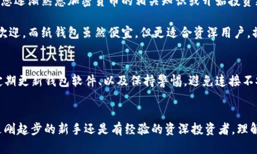 /加密货币钱包详解：8种类型与各自的优势与劣势/  
加密货币, 钱包, 数字货币, 安全性/guanjianci  

什么是加密货币钱包
在讨论加密货币之前，我们首先要了解钱包在这个生态系统中的作用。加密货币钱包并非实体物品，而是一种用于存储和管理数字货币的工具。它的主要功能是生成和保存私钥，允许用户安全地进行交易。理解钱包的工作原理对每一位加密货币投资者都至关重要，因为它涉及到资金的安全性和交易的便利性。

加密货币钱包的类型
加密货币钱包主要可以分为两大类：热钱包和冷钱包。热钱包连接互联网，可以更方便地进行交易，而冷钱包则是离线存储，安全性相对较高。接下来，我们来详细探讨这两大类钱包及其各自的优缺点。

h4热钱包/h4
热钱包是指那些始终与互联网连接的钱包。这类钱包通常应用于平台和个人交易，方便用户随时管理和交易加密资产。热钱包又分为几种类型：

h51. 在线钱包/h5
在线钱包指的是通过互联网浏览器访问的数字钱包。例如，某些交易所提供的客户账户。这种钱包的优点在于用户可以随时随地地管理自己的资产，不必担心设备限制。不过，缺点是安全性相对较低，因用户的私钥存储在第三方平台上，容易受到攻击。

h52. 手机钱包/h5
手机钱包是安装在智能手机上的应用。这类钱包方便用户进行小额支付和交易，因其操作界面友好，适合大众用户。不过，智能手机的安全性较低，恶意软件可能会窃取用户信息。因此，使用时需确保手机安全，避免下载可疑应用。

h53. 桌面钱包/h5
桌面钱包是运行在个人计算机上的软件，其安全性比在线钱包和手机钱包更高，因为私钥存储在本地。用户能完全掌控自己的资金，减少第三方介入的风险。然而，如果计算机遭到恶意软件攻击或丢失，用户的资产也会受到威胁。

h4冷钱包/h4
冷钱包是与互联网断开的存储方式，主要用于长期保存加密货币。冷钱包有以下几种类型：

h51. 硬件钱包/h5
硬件钱包是类似USB的设备，用户可以将其插入电脑进行交易，相对安全。它的私钥永远不会暴露在联网的环境中，因此安全性非常高。对于那些持有大量数字资产的投资者来说，硬件钱包几乎是必不可少的。但是，它们通常价格不菲，需要用户花费额外的预算。

h52.纸钱包/h5
纸钱包是一种让用户将私钥和公钥打印在纸张上的方法。虽然这是一种最简单的存储方式，但一旦纸质钱包被损坏或遗失，用户便会失去所有的资产。因此，纸钱包适合长期存储小额度的加密货币，而不适合日常交易。

加密货币钱包的优势与劣势
无论是哪种钱包，都有其自身的优缺点。用户在选择时需要根据自己的需求进行合理配置。

h4热钱包的优势与劣势/h4
热钱包的最大优势就是其便捷性，用户几乎能够随时随地进行交易，与数以千计的商户进行交易。这种方式非常适合频繁交易的用户，但也正因其与网络的连接，安全性较低，容易受到黑客攻击。此外，由于用户的私钥控制在第三方手中，存在账户被盗的风险。

h4冷钱包的优势与劣势/h4
冷钱包的最大优势在于其安全性。用户能将所有数字资产安全地离线存储，极大地降低了被攻击的风险。不过，对于频繁交易的用户来说，这种钱包的操作会显得相对繁琐，需要来回的数据转移过程。

如何选择合适的加密货币钱包
选择合适的钱包对于保护您的资金至关重要。对于初学者来说，推荐从热钱包入手，因为其使用便捷，方便在交易所进行小额交易。当您逐渐熟悉加密货币的相关知识或开始投资更大额度的资产时，无疑需要考虑冷钱包的安全性。

此外，还需要对钱包的安全性验证方法、备份选项以及恢复过程进行研究。在选择冷钱包时，硬件钱包因其高安全性和易用性而备受欢迎。而纸钱包虽然便宜，但更适合资深用户，操作不当则可能导致资产的永久损失。

加密货币钱包的安全性
无论您选择哪种类型的钱包，安全性始终是放在第一位的原则。一些基本的安全措施包括：使用双重认证(2FA)来增强账户安全性、定期更新钱包软件、以及保持警惕，避免连接不安全的网络。

结语
加密货币钱包是每个进入这一领域的投资者必须了解的核心概念。随着加密货币市场的不断发展，钱包技术也在不断进步。无论你是刚起步的新手还是有经验的资深投资者，理解和保护好个人钱包都是管理和增值数字资产的基础。